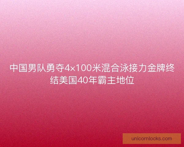 中国男队勇夺4×100米混合泳接力金牌终结美国40年霸主地位