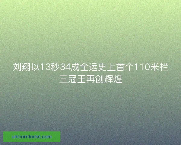 刘翔以13秒34成全运史上首个110米栏三冠王再创辉煌