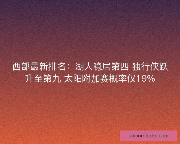 西部最新排名：湖人稳居第四 独行侠跃升至第九 太阳附加赛概率仅19%