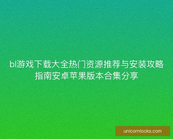 bl游戏下载大全热门资源推荐与安装攻略指南安卓苹果版本合集分享