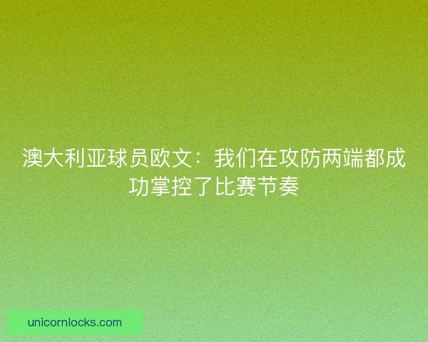 澳大利亚球员欧文：我们在攻防两端都成功掌控了比赛节奏