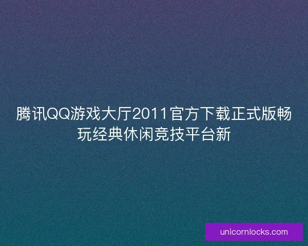 腾讯QQ游戏大厅2011官方下载正式版畅玩经典休闲竞技平台新