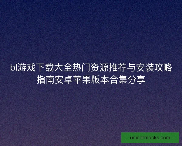 bl游戏下载大全热门资源推荐与安装攻略指南安卓苹果版本合集分享